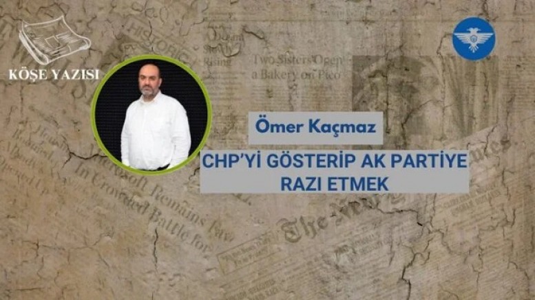 CHP’Yİ GÖSTERİP AK PARTİYE RAZI ETMEK