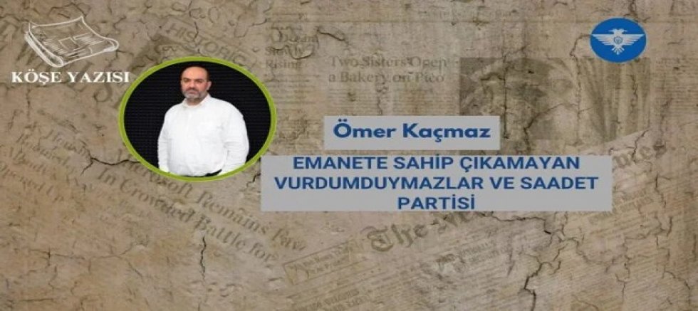 EMANETE SAHİP ÇIKAMAYAN VURDUMDUYMAZLAR VE SAADET PARTİSİ