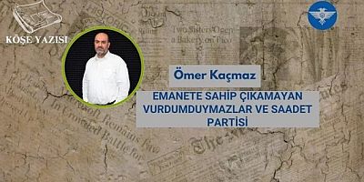 EMANETE SAHİP ÇIKAMAYAN VURDUMDUYMAZLAR VE SAADET PARTİSİ