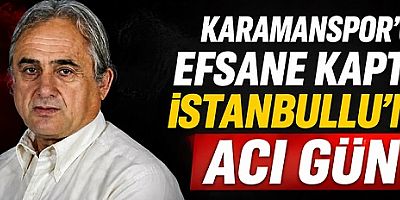 Karamanspor'un Efsane Kaptanı İstanbullu'nun Acı Günü
