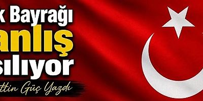 TÜRK BAYRAĞI YANLIŞ ASILIYOR!